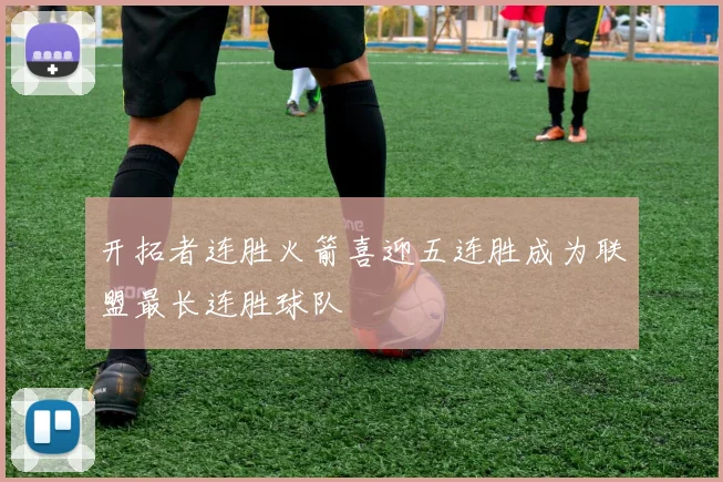 开拓者连胜火箭喜迎五连胜成为联盟最长连胜球队