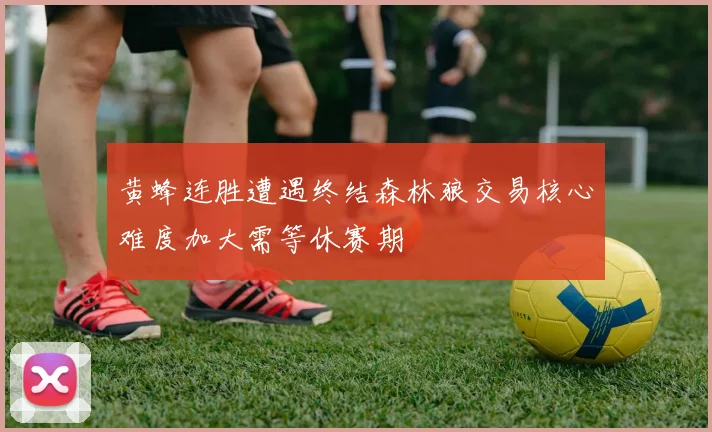 黄蜂连胜遭遇终结森林狼交易核心难度加大需等休赛期